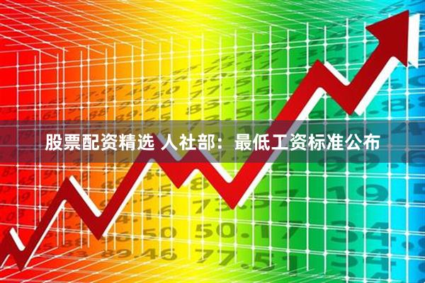 股票配资精选 人社部：最低工资标准公布