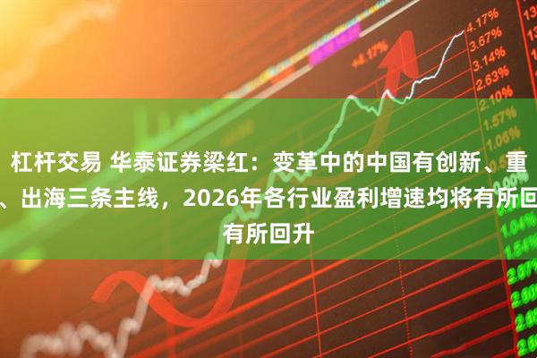 杠杆交易 华泰证券梁红：变革中的中国有创新、重组、出海三条主线，2026年各行业盈利增速均将有所回升