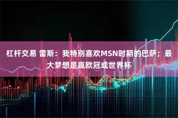 杠杆交易 雷斯：我特别喜欢MSN时期的巴萨；最大梦想是赢欧冠或世界杯