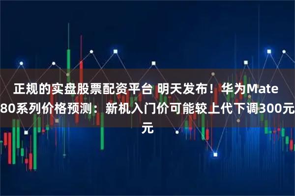 正规的实盘股票配资平台 明天发布！华为Mate 80系列价格预测：新机入门价可能较上代下调300元