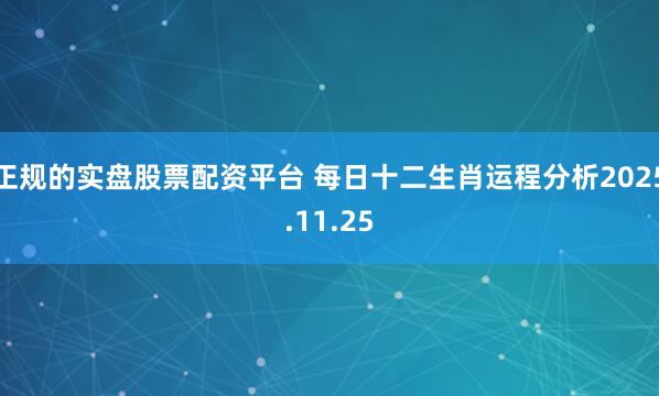 正规的实盘股票配资平台 每日十二生肖运程分析2025.11.25