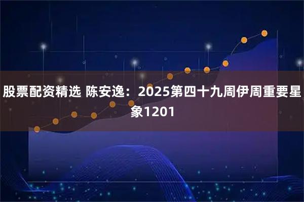 股票配资精选 陈安逸：2025第四十九周伊周重要星象1201